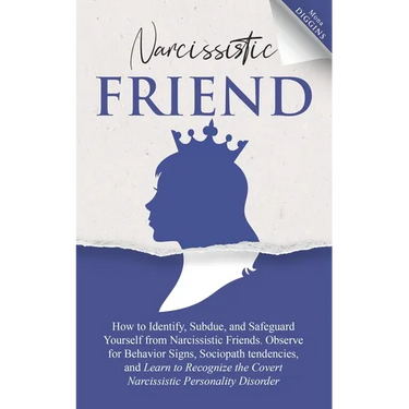 Narcissistic Friend How to Identify, Subdue, and Safeguard Yourself from Narcissistic Friends. Observe for Behavior Signs, Sociopath tendencies, and L