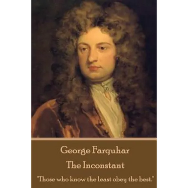 George Farquhar - The Inconstant: "Those who know the least obey the best."