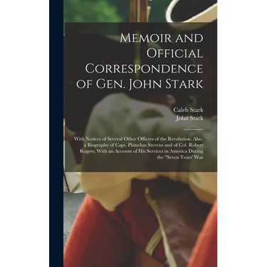 Memoir and Official Correspondence of Gen. John Stark: With Notices of Several Other Officers of the Revolution. Also, a Biography of Capt. Phinehas S