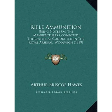 Rifle Ammunition: Being Notes On The Manufactures Connected Therewith, As Conducted In The Royal Arsenal, Woolwich (1859)