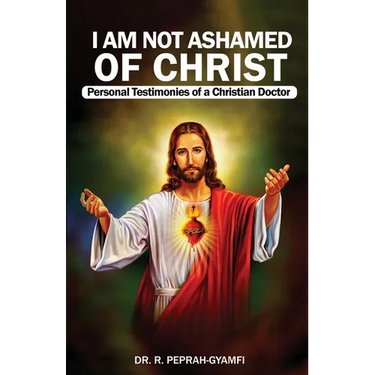 I AM NOT ASHAMED OF CHRIST---Personal Testimonies of a Christian Doctor