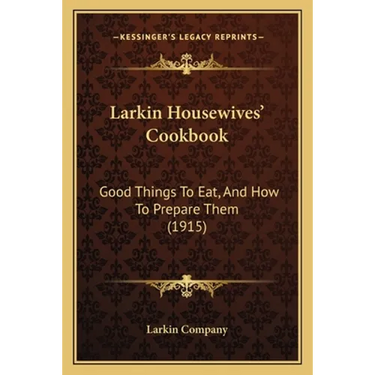 Larkin Housewives' Cookbook: Good Things To Eat, And How To Prepare Them (1915)