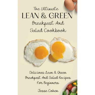 The Ultimate Lean & Green Breakfast And Salad Cookbook: Delicious Lean & Green Breakfast And Salad Recipes For Beginners