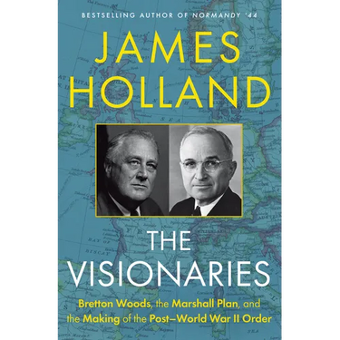 The Visionaries: Bretton Woods, the Marshall Plan, and the Making of the Post-World War II Order