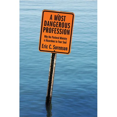 A Most Dangerous Profession: Why the Pastoral Ministry Is Hazardous to Your Soul