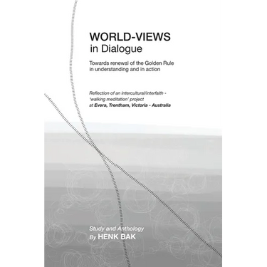 World-Views in Dialogue: Towards renewal of the Golden Rule, in understanding and in action: A Study and Anthology