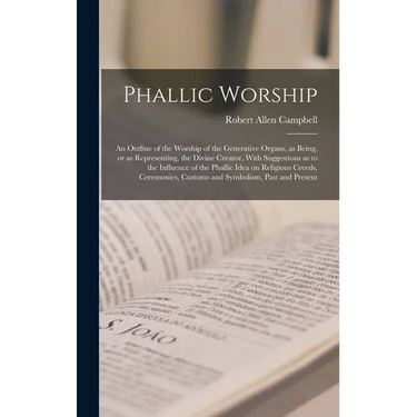 Phallic Worship: An Outline of the Worship of the Generative Organs, as Being, or as Representing, the Divine Creator, With Suggestions