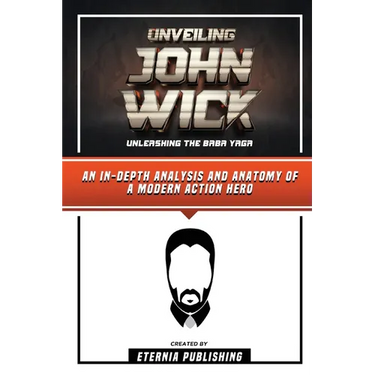Unveiling John Wick - Unleashing The Baba Yaga - An In-Depth Analysis And Anatomy Of A Modern Action Hero