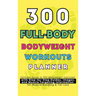 300 Full-Body Body Weight Workouts Book Planner: Ultimate Guide to 300 Bodyweight Exercises with Step-by-Step Guides, Images, and Muscle Targeting Inf