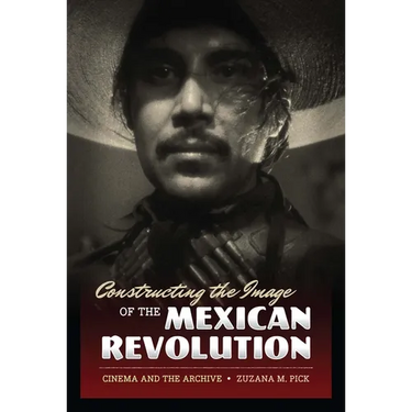 Constructing the Image of the Mexican Revolution: Cinema and the Archive