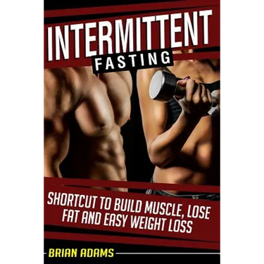 Intermittent Fasting: Shortcut to Build Muscle, Lose Fat and Easy Weight Loss