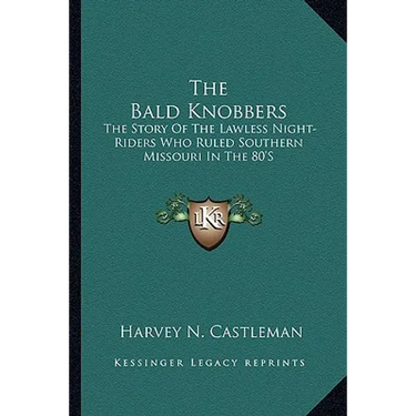 The Bald Knobbers: The Story Of The Lawless Night-Riders Who Ruled Southern Missouri In The 80'S