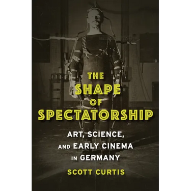 The Shape of Spectatorship: Art, Science, and Early Cinema in Germany