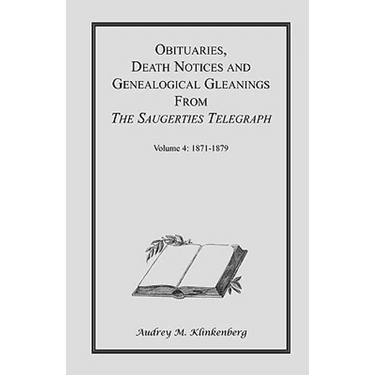 Obituaries, Death Notices & Genealogical Gleanings from the Saugerties Telegraph: Volume 4 1871-1879