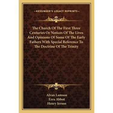 The Church Of The First Three Centuries Or Notices Of The Lives And Opinions Of Some Of The Early Fathers With Special Reference To The Doctrine Of Th