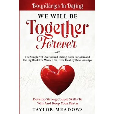 Boundaries In Dating: WE WILL BE TOGETHER FOREVER - The Simple Yet Overlooked Dating book For Men and Dating Book For Women To Gros Healthy Relationsh