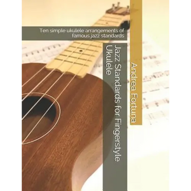 Jazz Standards for Fingerstyle Ukulele: Ten Simple Ukulele Arrangements of Famous Jazz Standards