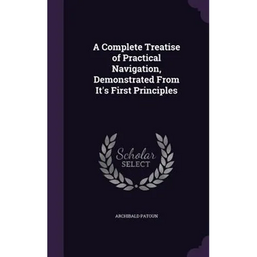 A Complete Treatise of Practical Navigation, Demonstrated From It's First Principles