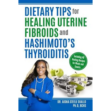Dietary Tips for Healing Uterine Fibroids and Hashimoto's Thyroidits: Including 40 Healing Recipes for Meals and Snacks