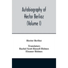 Autobiography of Hector Berlioz, member of the Institute of France, from 1803 to 1865. Comprising his travels in Italy, Germany, Russia, and England (