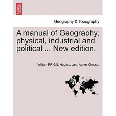 A Manual of Geography, Physical, Industrial and Political ... New Edition.