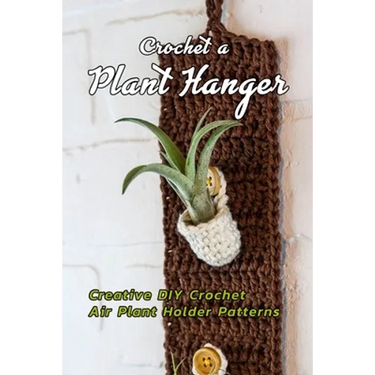 Crochet a Plant Hanger: Creative DIY Crochet Air Plant Holder Patterns: How to Crochet a Plant Hanging Basket Book