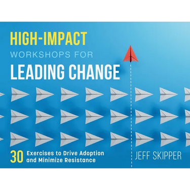High-Impact Workshops For Leading Change: 30 Exercises to Drive Adoption and Minimize Resistance