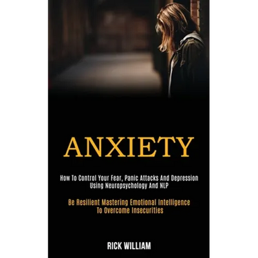 Anxiety: How to Control Your Fear, Panic Attacks and Depression Using Neuropsychology and Nlp (Be Resilient Mastering Emotional Intelligence to Overco