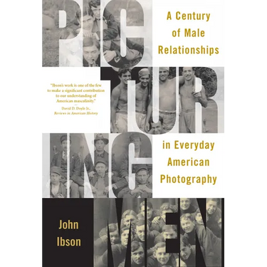 Picturing Men: A Century of Male Relationships in Everyday American Photography