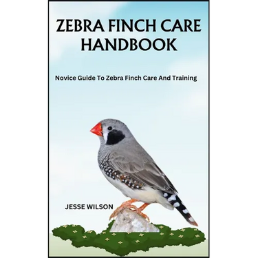 Zebra Finch Care Handbook: Novice Guide To Zebra Finch Care And Training