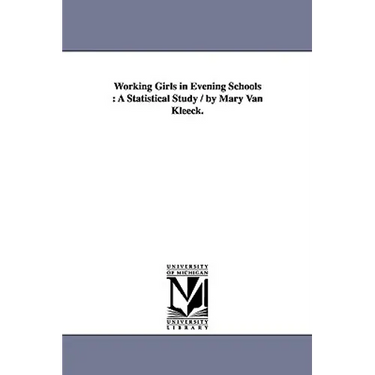 Working Girls in Evening Schools: A Statistical Study / By Mary Van Kleeck.