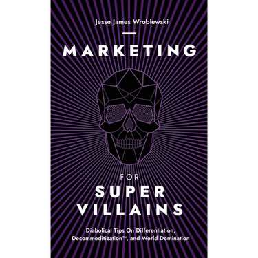 Marketing For SuperVillains: Diabolical Tips on Differentiation, Decommoditization and World Domination