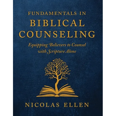 The Fundamentals of Biblical Counseling: Equipping Believers to Counsel with Scripture Alone