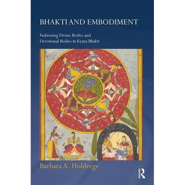 Bhakti and Embodiment: Fashioning Divine Bodies and Devotional Bodies in Krsna Bhakti