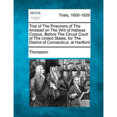 Trial of the Prisoners of the Amistad on the Writ of Habeas Corpus, Before the Circuit Court of the United States, for the District of Connecticut, at