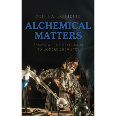 Alchemical Matters: Essays on the Precursor to Modern Chemistry