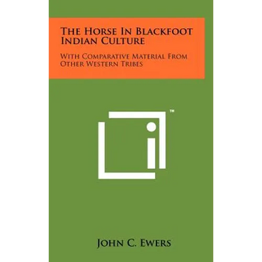 The Horse In Blackfoot Indian Culture: With Comparative Material From Other Western Tribes