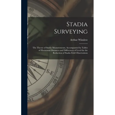 Stadia Surveying: the Theory of Stadia Measurements, Accompanied by Tables of Horizontal Distances and Differences of Level for the Redu