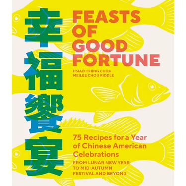 Feasts of Good Fortune: 75 Recipes for a Year of Chinese American Celebrations, from Lunar New Year to Mid-Autumn Festival and Beyond (Chinese Cookboo