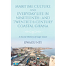 Maritime Culture and Everyday Life in Nineteenth- And Twentieth-Century Coastal Ghana: A Social History of Cape Coast