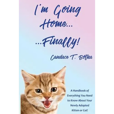 I'm Going Home...Finally!: A Handbook of Everything You Need to Know About Your Newly Adopted Kitten or Cat!