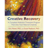 Creative Recovery: A Complete Addiction Treatment Program That Uses Your Natural Creativity