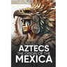 Aztecs the Origin of the Mexica Illustrated: Myths, History, and Culture of a Legendary People