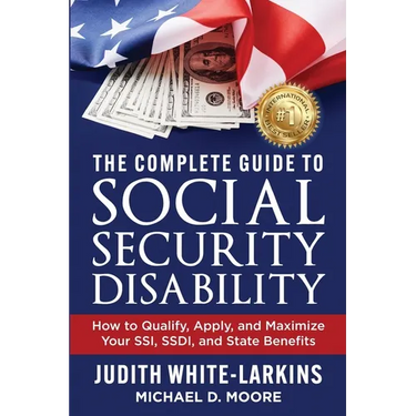 The Complete Guide to Social Security Disability: How to Qualify, Apply, and Maximize Your SSI, SSDI, and State Benefits