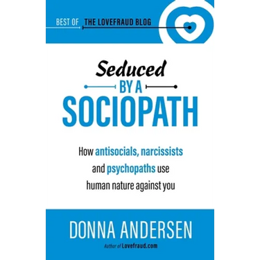 Seduced by a Sociopath: How Antisocials, Narcissists and Psychopaths Use Human Nature Against You