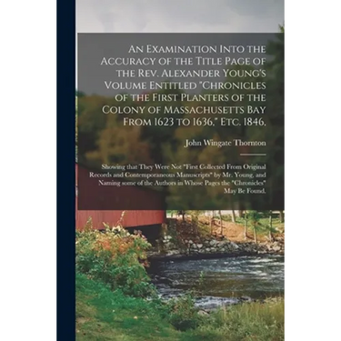 An Examination Into the Accuracy of the Title Page of the Rev. Alexander Young's Volume Entitled "Chronicles of the First Planters of the Colony of Ma