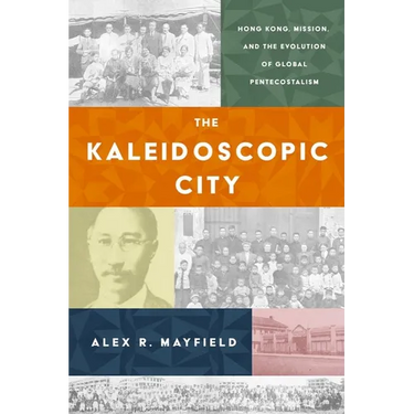 The Kaleidoscopic City: Hong Kong, Mission, and the Evolution of Global Pentecostalism