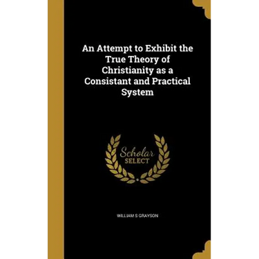 An Attempt to Exhibit the True Theory of Christianity as a Consistant and Practical System