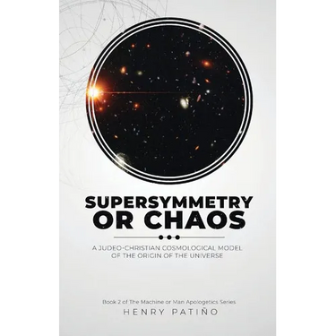 Supersymmetry or Chaos: A Judeo-Christian Cosmological Model of the Origin of the Universe Book 2 of The Machine or Man Apologetics Series