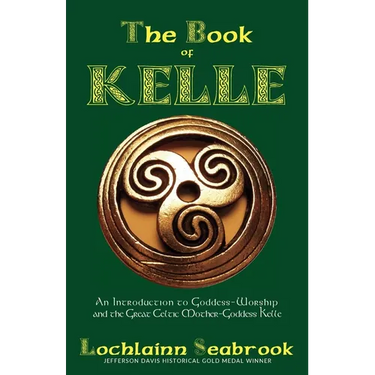 The Book of Kelle: An Introduction to Goddess-Worship and the Great Celtic Mother-Goddess Kelle